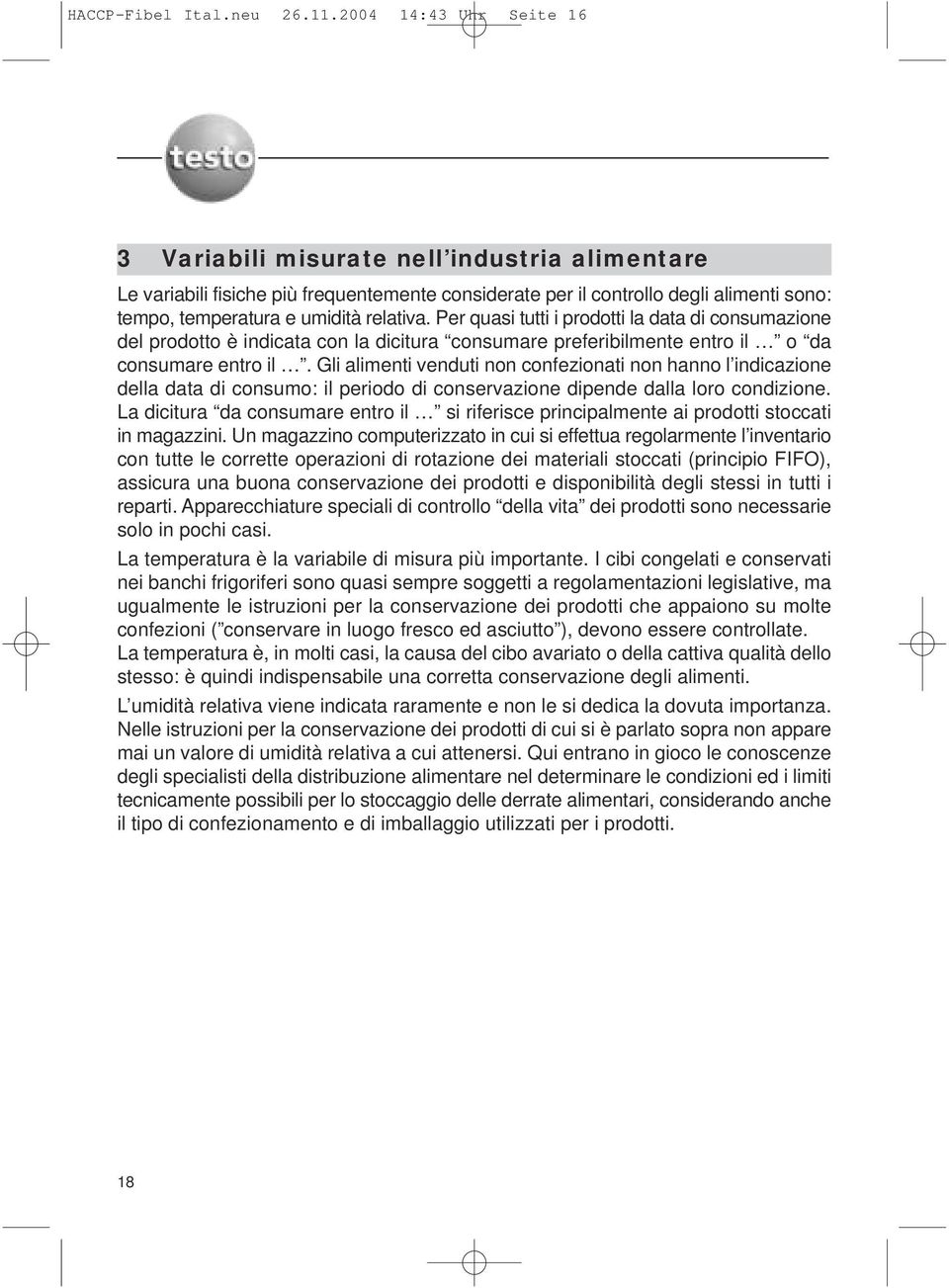 Per quasi tutti i prodotti la data di consumazione del prodotto è indicata con la dicitura consumare preferibilmente entro il o da consumare entro il.