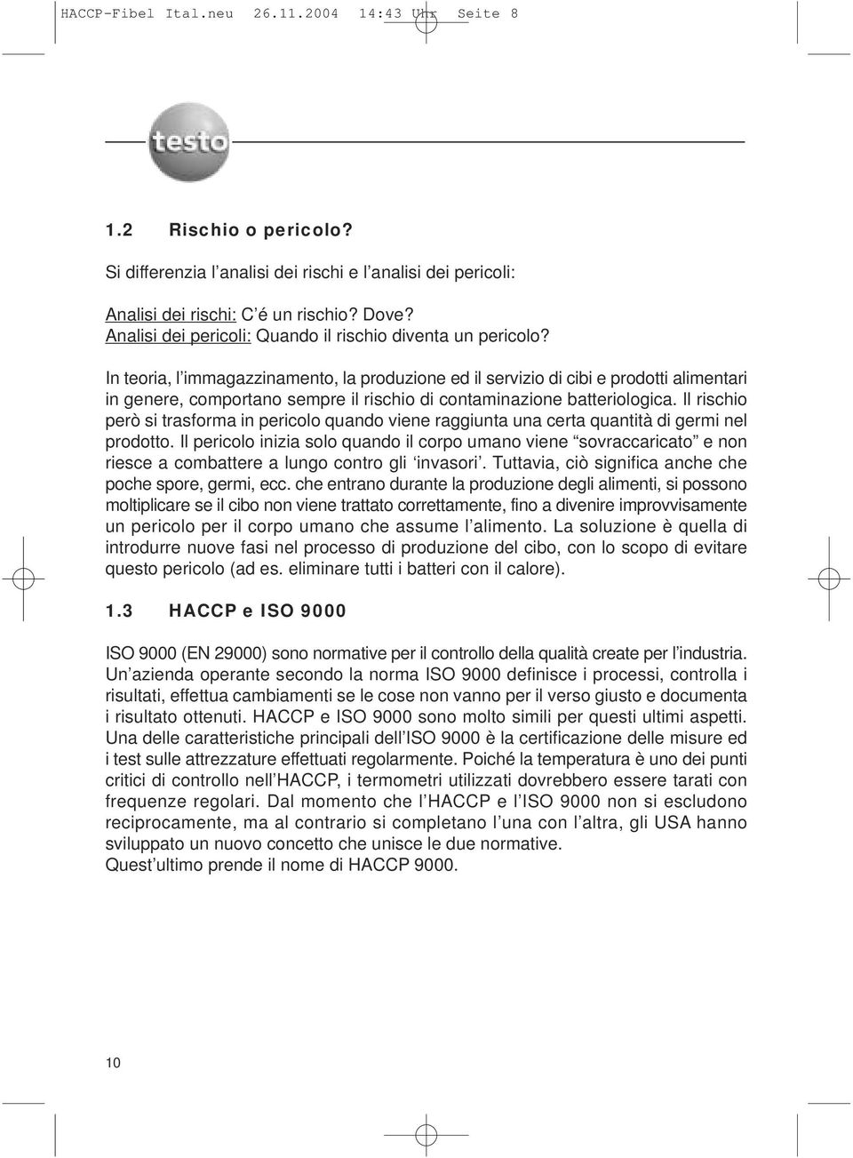 In teoria, l immagazzinamento, la produzione ed il servizio di cibi e prodotti alimentari in genere, comportano sempre il rischio di contaminazione batteriologica.