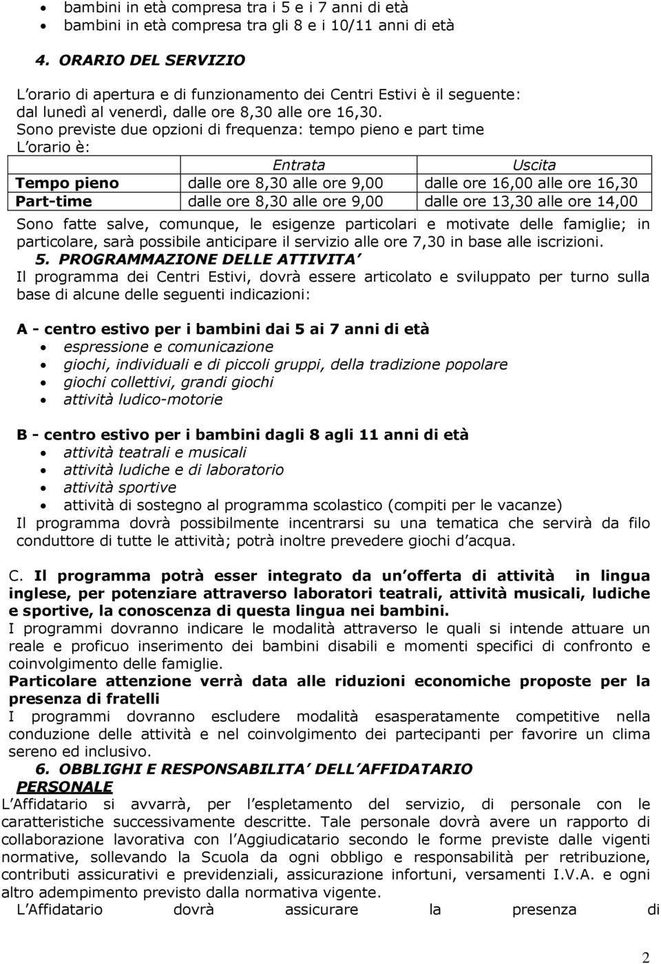 Sono previste due opzioni di frequenza: tempo pieno e part time L orario è: Entrata Uscita Tempo pieno dalle ore 8,30 alle ore 9,00 dalle ore 16,00 alle ore 16,30 Part-time dalle ore 8,30 alle ore