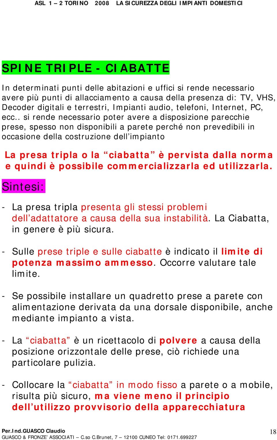 . si rende necessario poter avere a disposizione parecchie prese, spesso non disponibili a parete perché non prevedibili in occasione della costruzione dell impianto La presa tripla o la ciabatta è