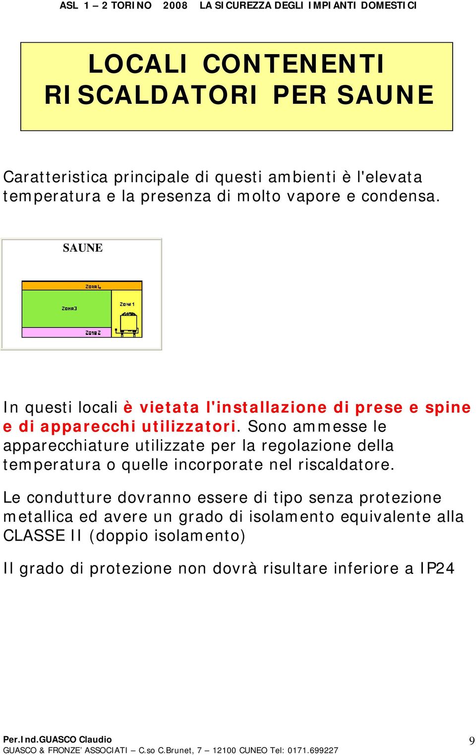 Sono ammesse le apparecchiature utilizzate per la regolazione della temperatura o quelle incorporate nel riscaldatore.