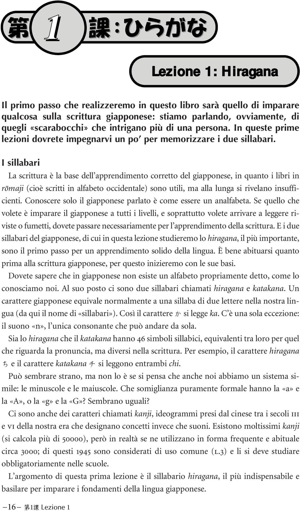 I sillabari La scrittura è la base dell apprendimento corretto del giapponese, in quanto i libri in rõmaji (cioè scritti in alfabeto occidentale) sono utili, ma alla lunga si rivelano insufficienti.