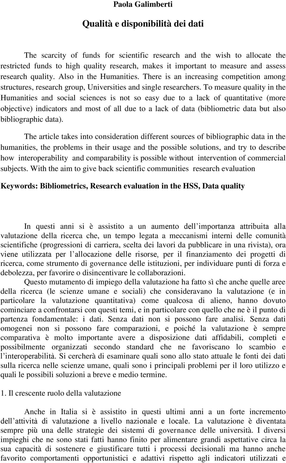 To measure quality in the Humanities and social sciences is not so easy due to a lack of quantitative (more objective) indicators and most of all due to a lack of data (bibliometric data but also