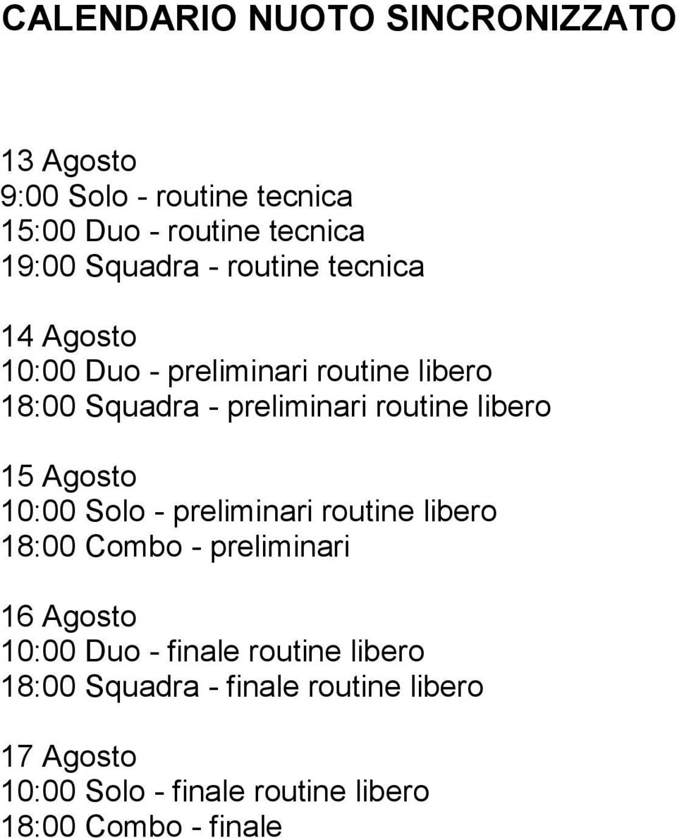 15 Agosto 10:00 Solo - preliminari routine libero 18:00 Combo - preliminari 16 Agosto 10:00 Duo - finale