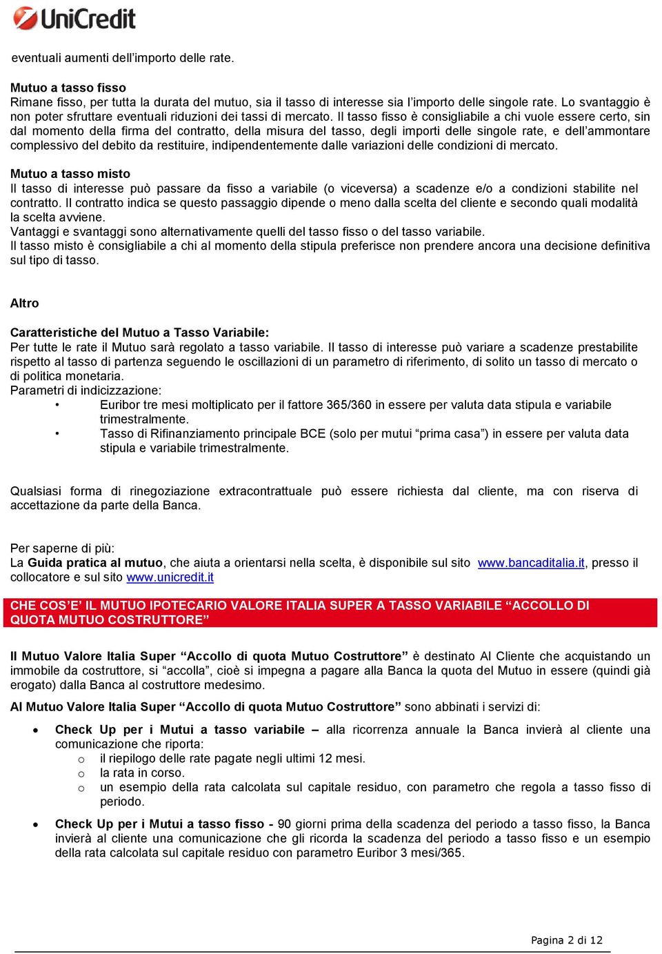 Il tasso fisso è consigliabile a chi vuole essere certo, sin dal momento della firma del contratto, della misura del tasso, degli importi delle singole rate, e dell ammontare complessivo del debito