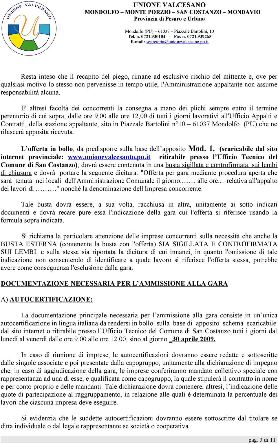 E' altresì facoltà dei concorrenti la consegna a mano dei plichi sempre entro il termine perentorio di cui sopra, dalle ore 9,00 alle ore 12,00 di tutti i giorni lavorativi all'ufficio Appalti e