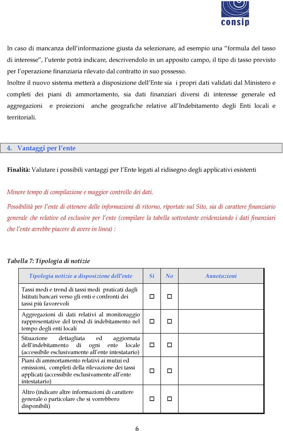 Inoltre il nuovo sistema metterà a disposizione dell Ente sia i propri dati validati dal Ministero e completi dei piani di ammortamento, sia dati finanziari diversi di interesse generale ed