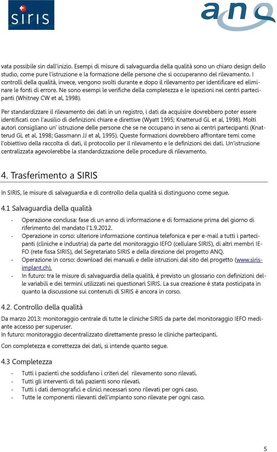 I controlli della qualità, invece, vengono svolti durante e dopo il rilevamento per identificare ed eliminare le fonti di errore.