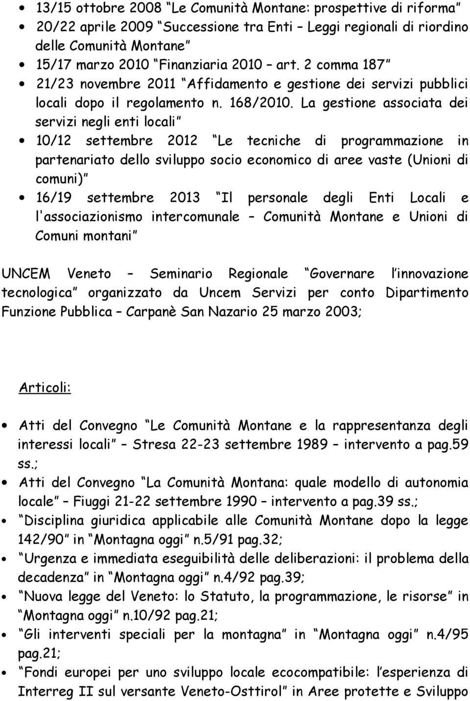 La gestione associata dei servizi negli enti locali 10/12 settembre 2012 Le tecniche di programmazione in partenariato dello sviluppo socio economico di aree vaste (Unioni di comuni) 16/19 settembre