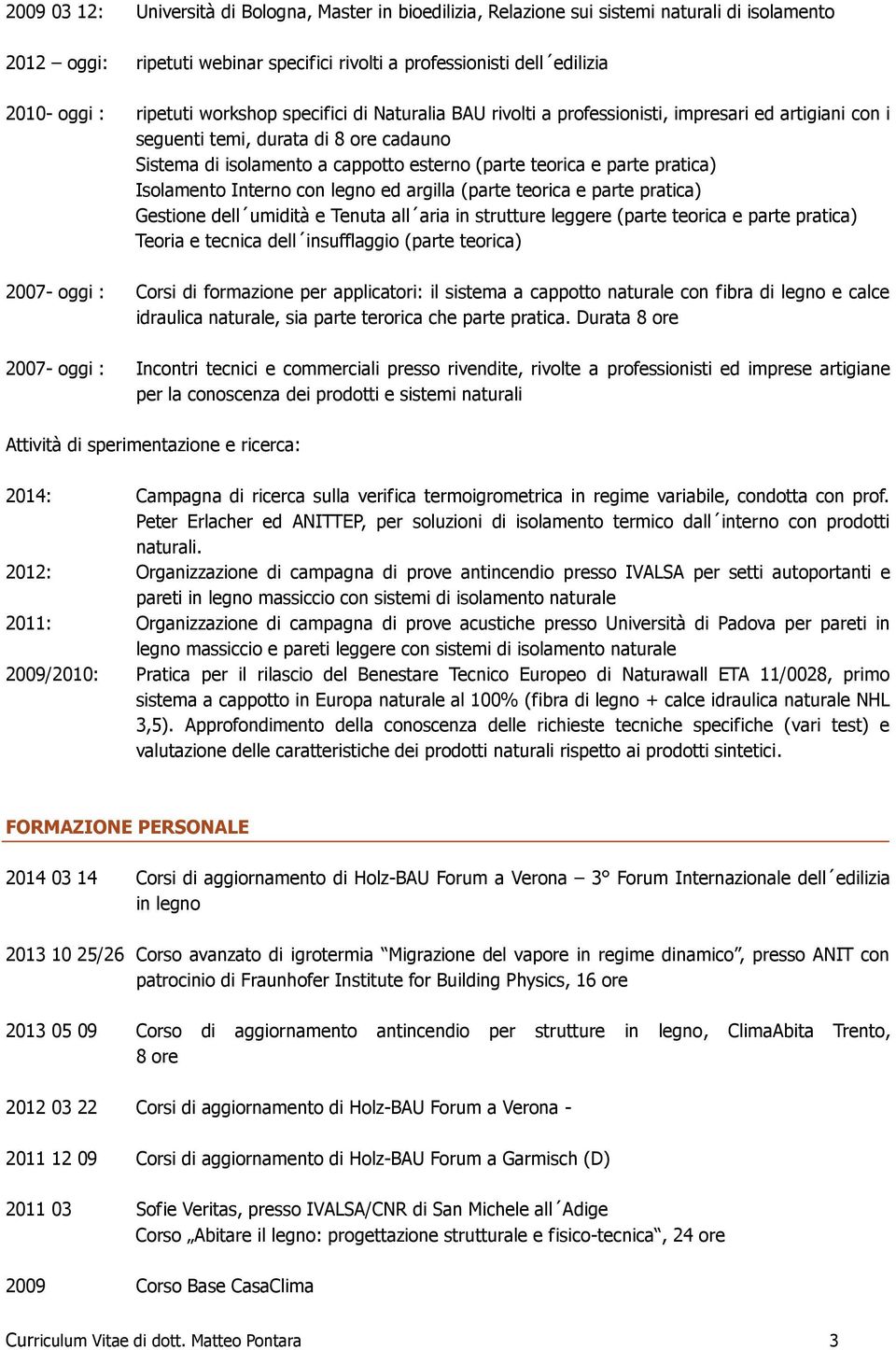 parte pratica) Isolamento Interno con legno ed argilla (parte teorica e parte pratica) Gestione dell umidità e Tenuta all aria in strutture leggere (parte teorica e parte pratica) Teoria e tecnica