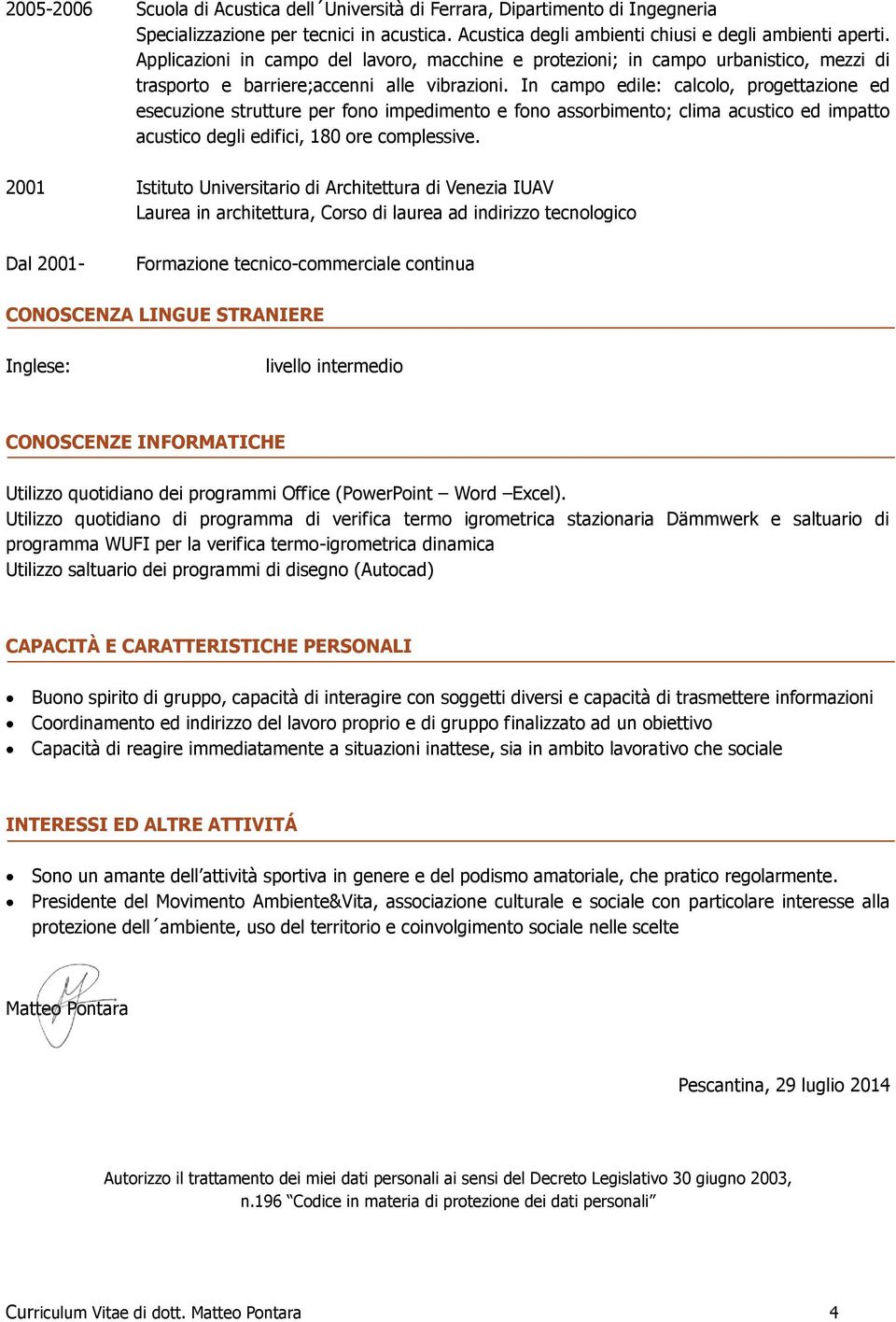 In campo edile: calcolo, progettazione ed esecuzione strutture per fono impedimento e fono assorbimento; clima acustico ed impatto acustico degli edifici, 180 ore complessive.