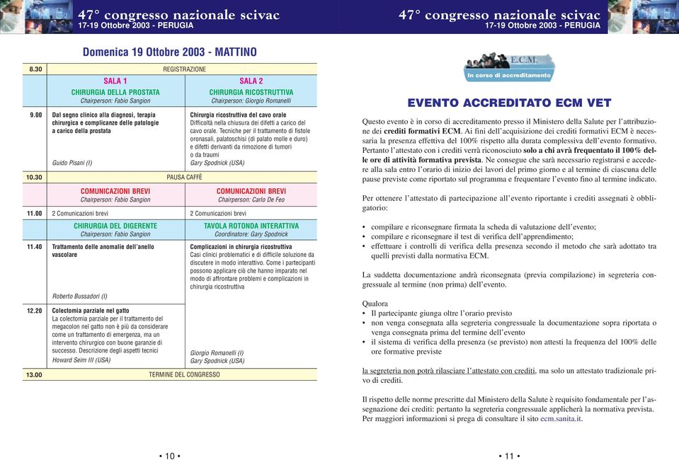 dell anello vascolare Roberto Bussadori (I) Domenica 19 Ottobre 2003 - MATTINO REGISTRAZIONE CHIRURGIA DELLA PROSTATA CHIRURGIA DEL DIGERENTE Colectomia parziale nel gatto La colectomia parziale per