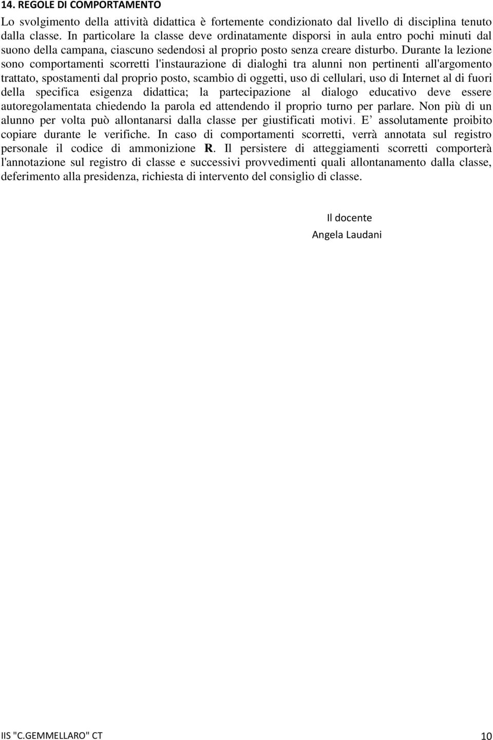 Durante la lezione sono comportamenti scorretti l'instaurazione di dialoghi tra alunni non pertinenti all'argomento trattato, spostamenti dal proprio posto, scambio di oggetti, uso di cellulari, uso