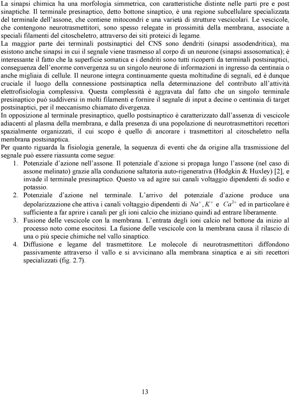 Le vescicole, che contengono neurotrasmettitori, sono spesso relegate in prossimità della membrana, associate a speciali filamenti del citoscheletro, attraverso dei siti proteici di legame.