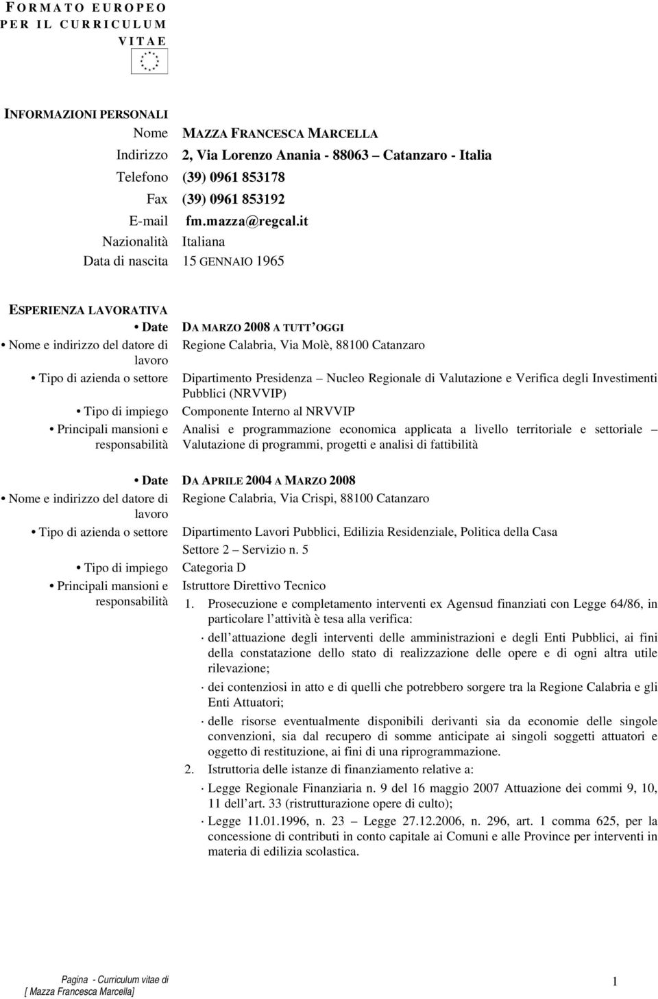 it Nazionalità Italiana Data di nascita 15 GENNAIO 1965 ESPERIENZA LAVORATIVA Date Tipo di azienda o settore Tipo di impiego DA MARZO 2008 A TUTT OGGI Regione Calabria, Via Molè, 88100 Catanzaro