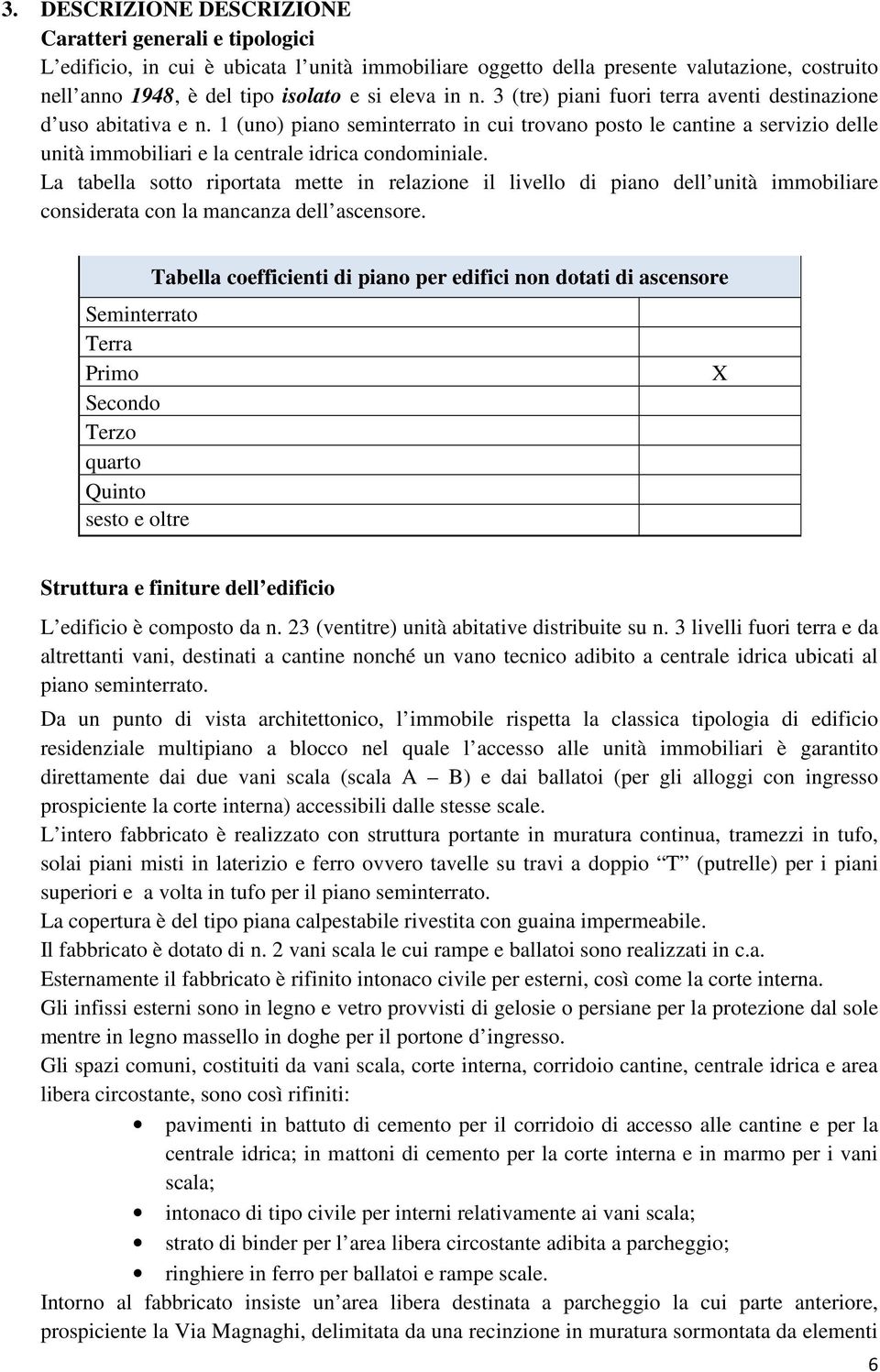 1 (uno) piano seminterrato in cui trovano posto le cantine a servizio delle unità immobiliari e la centrale idrica condominiale.