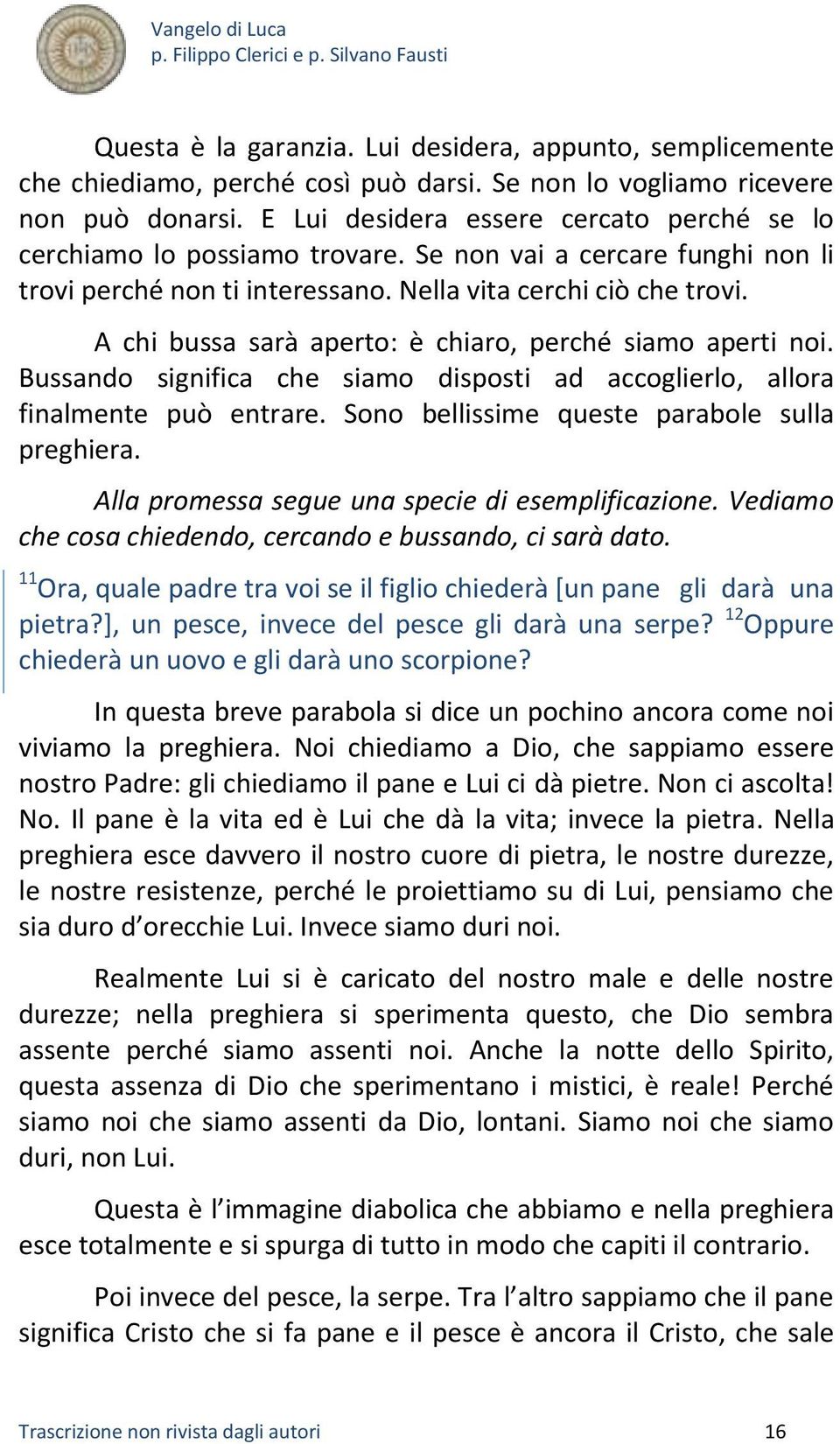 A chi bussa sarà aperto: è chiaro, perché siamo aperti noi. Bussando significa che siamo disposti ad accoglierlo, allora finalmente può entrare. Sono bellissime queste parabole sulla preghiera.