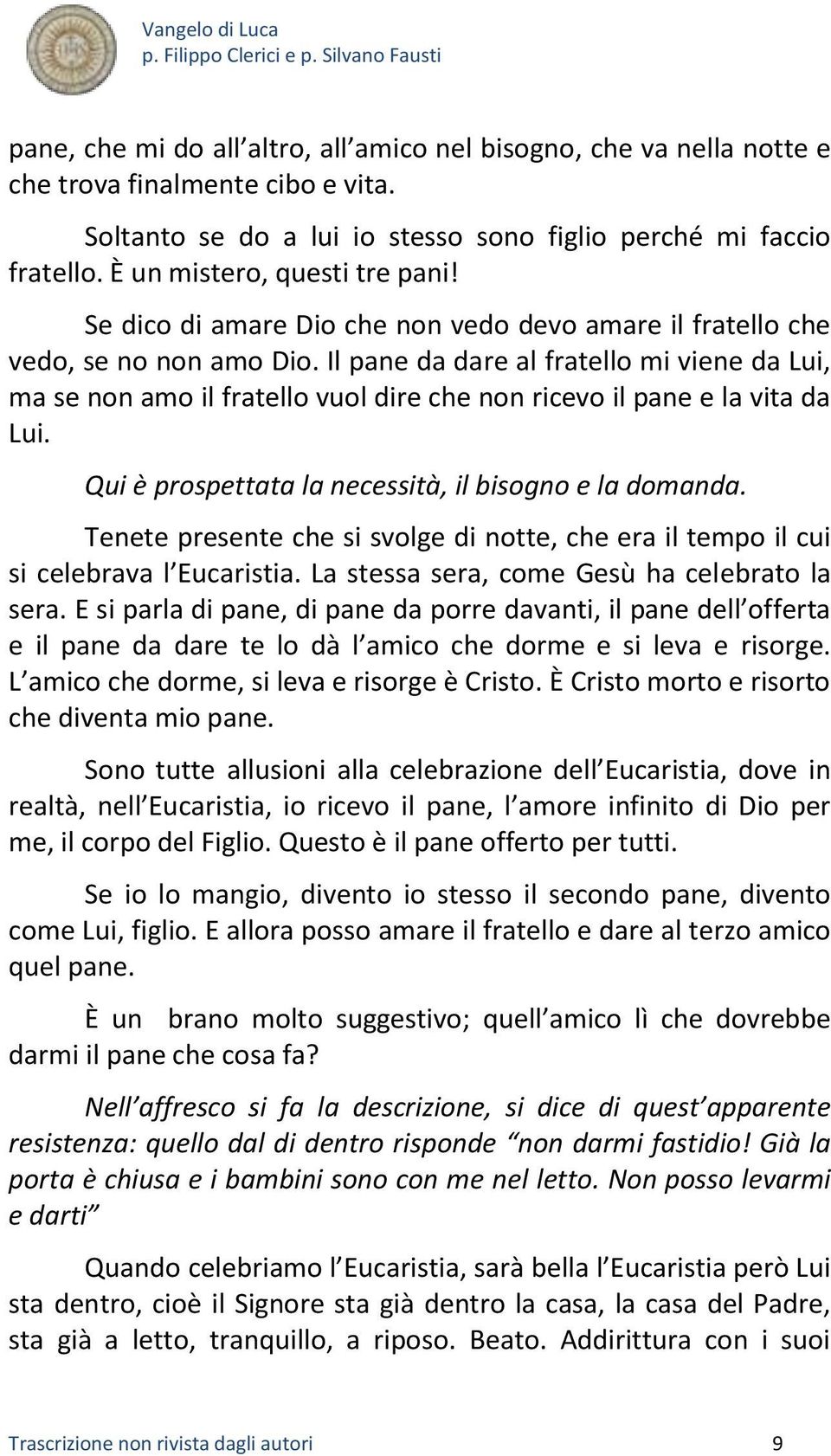 Il pane da dare al fratello mi viene da Lui, ma se non amo il fratello vuol dire che non ricevo il pane e la vita da Lui. Qui è prospettata la necessità, il bisogno e la domanda.