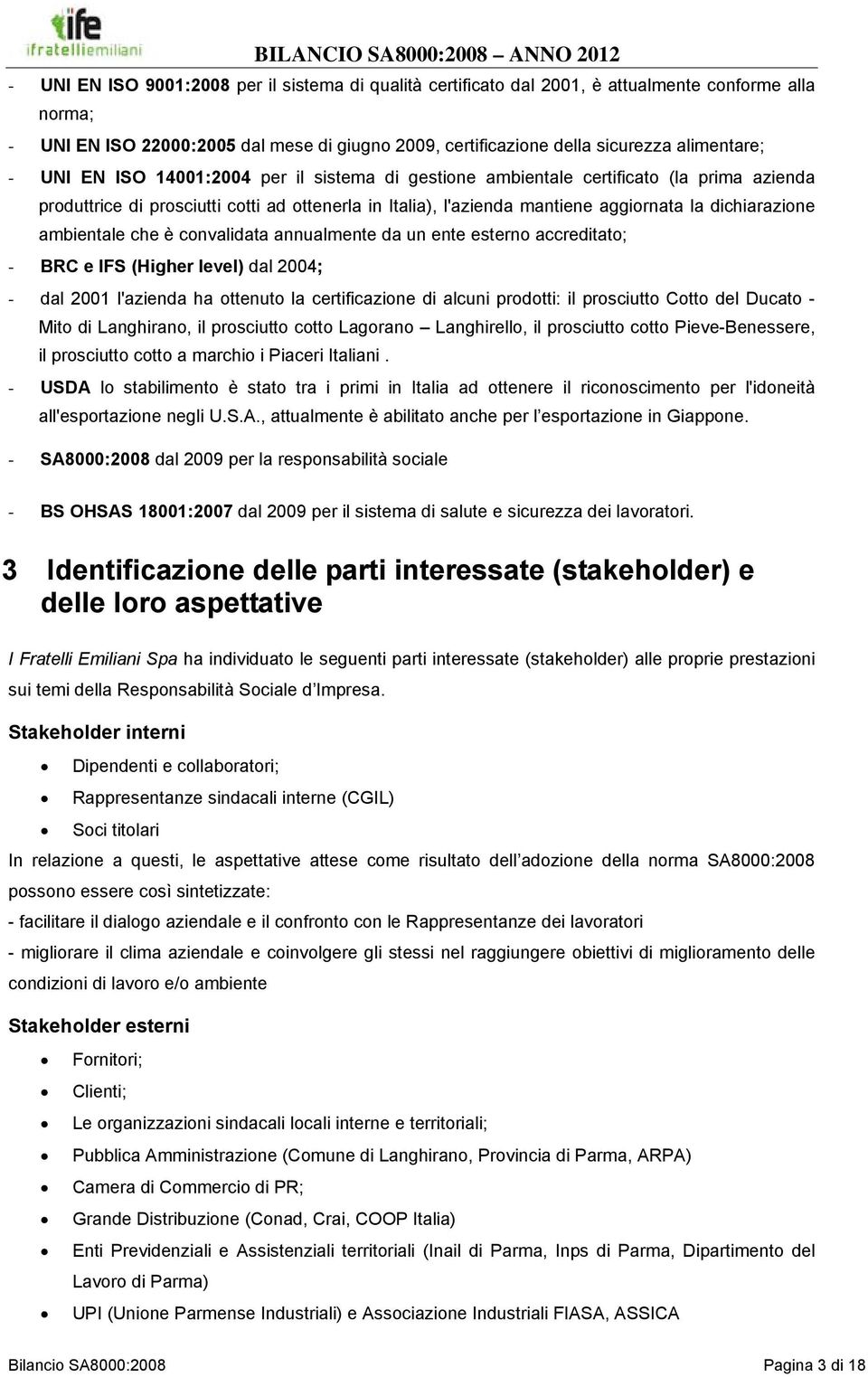 ambientale che è convalidata annualmente da un ente esterno accreditato; - BRC e IFS (Higher level) dal 2004; - dal 2001 l'azienda ha ottenuto la certificazione di alcuni prodotti: il prosciutto