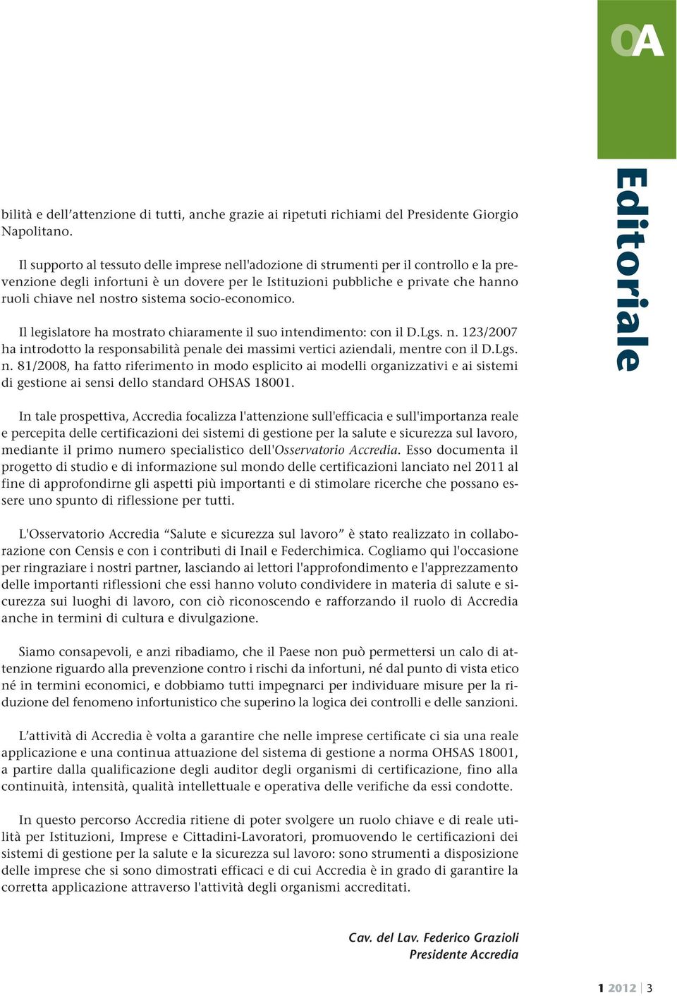 sistema socio-economico. Il legislatore ha mostrato chiaramente il suo intendimento: con il D.Lgs. n. 123/2007 ha introdotto la responsabilità penale dei massimi vertici aziendali, mentre con il D.