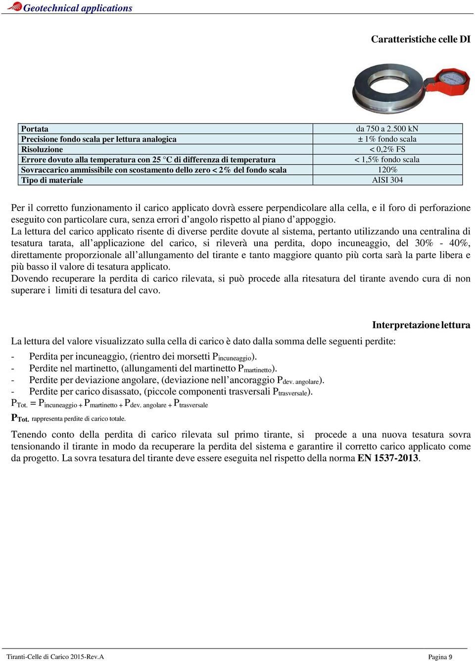 ammissibile con scostamento dello zero < 2% del fondo scala 120% Tipo di materiale AISI 304 Per il corretto funzionamento il carico applicato dovrà essere perpendicolare alla cella, e il foro di