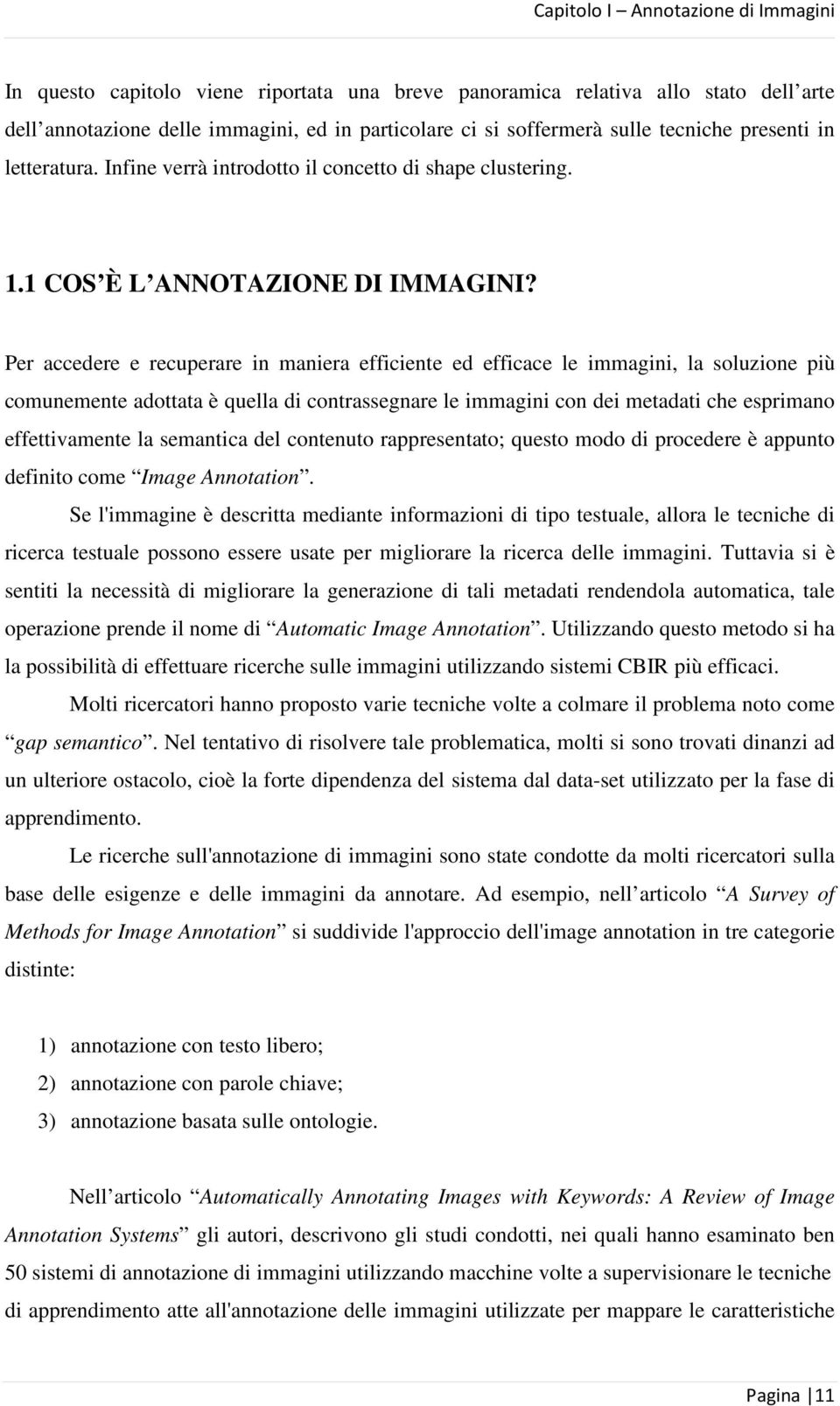 Per accedere e recuperare in maniera efficiente ed efficace le immagini, la soluzione più comunemente adottata è quella di contrassegnare le immagini con dei metadati che esprimano effettivamente la