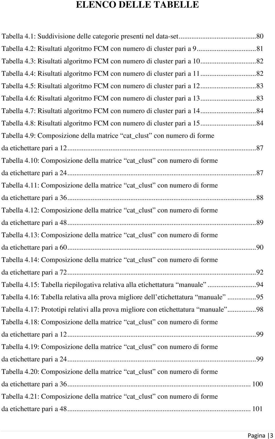 .. 83 Tabella 4.6: Risultati algoritmo FCM con numero di cluster pari a 13... 83 Tabella 4.7: Risultati algoritmo FCM con numero di cluster pari a 14... 84 Tabella 4.