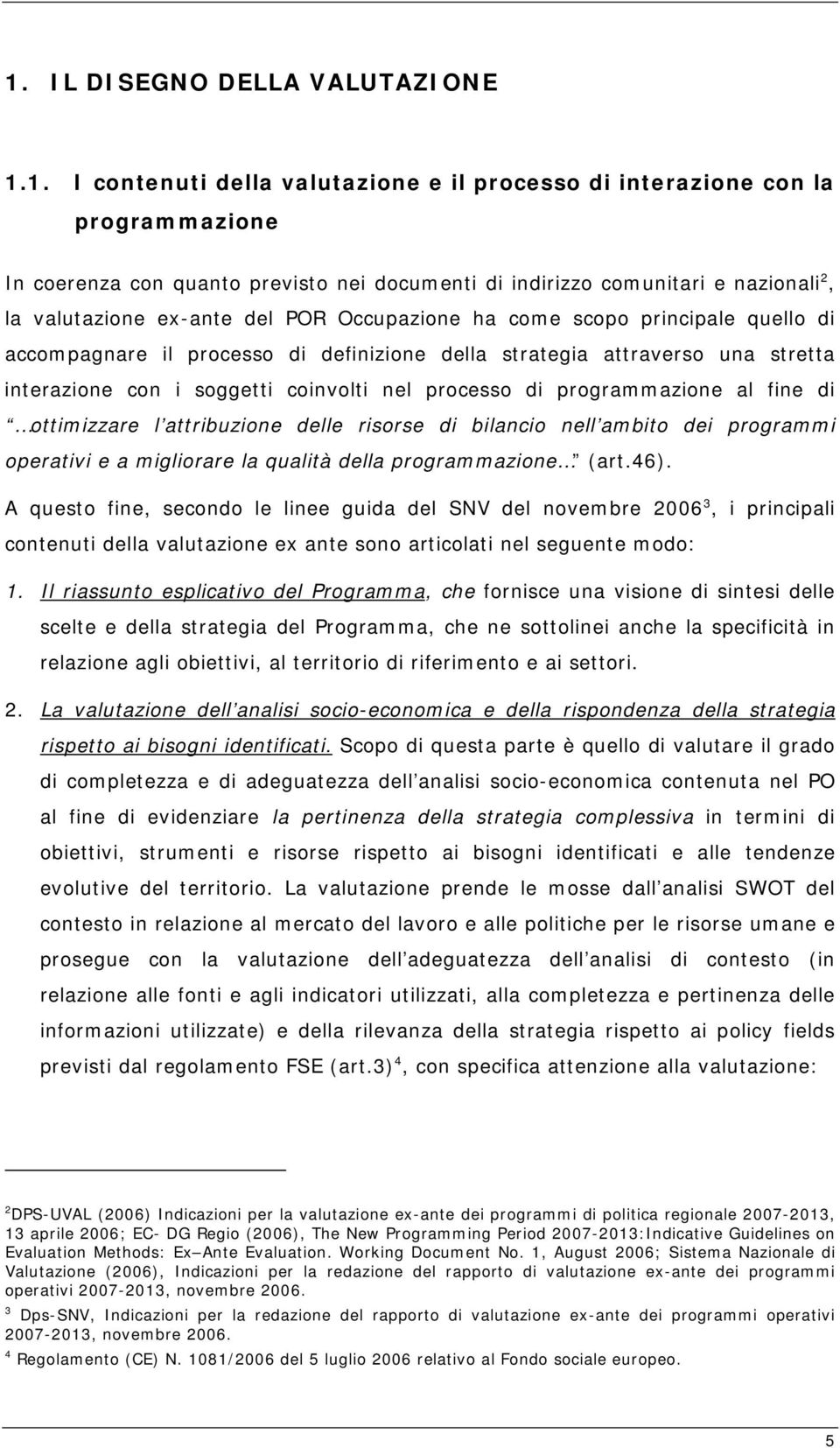 nel processo di programmazione al fine di ottimizzare l attribuzione delle risorse di bilancio nell ambito dei programmi operativi e a migliorare la qualità della programmazione (art.46).