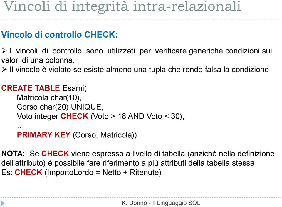 Il vincolo è violato se esiste almeno una tupla che rende falsa la condizione CREATE TABLE Esami( Matricola char(10), Corso char(20) UNIQUE, Voto