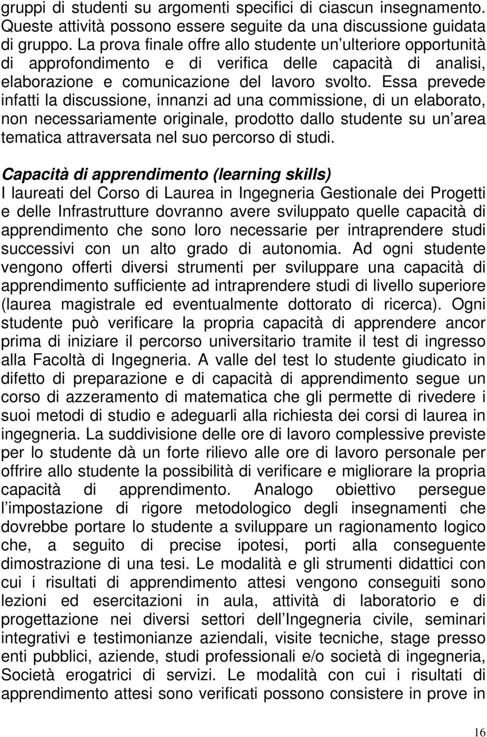 Essa prevede infatti la discussione, innanzi ad una commissione, di un elaborato, non necessariamente originale, prodotto dallo studente su un area tematica attraversata nel suo percorso di studi.