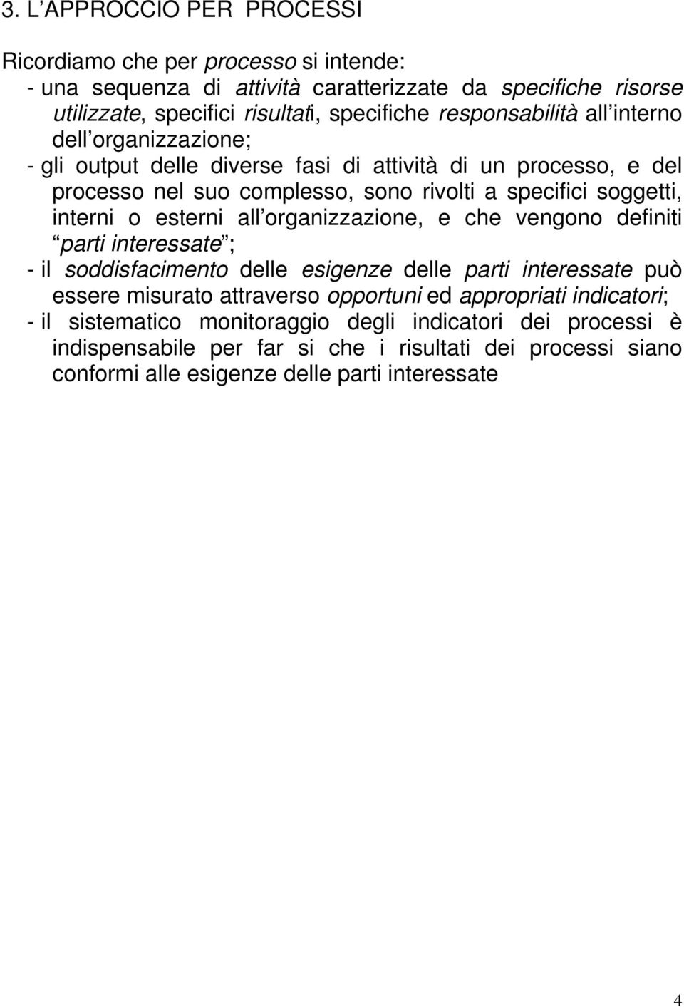 interni o esterni all organizzazione, e che vengono definiti parti interessate ; - il soddisfacimento delle esigenze delle parti interessate può essere misurato attraverso opportuni