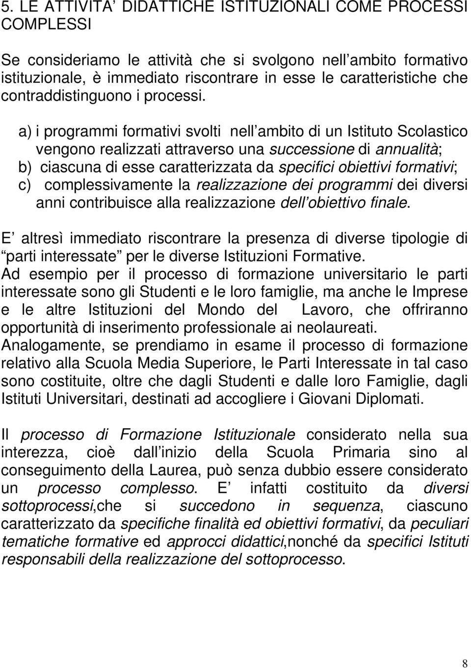 a) i programmi formativi svolti nell ambito di un Istituto Scolastico vengono realizzati attraverso una successione di annualità; b) ciascuna di esse caratterizzata da specifici obiettivi formativi;