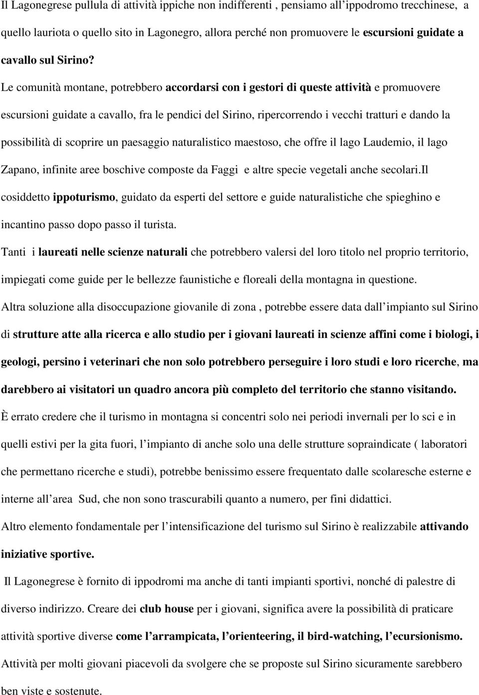 Le comunità montane, potrebbero accordarsi con i gestori di queste attività e promuovere escursioni guidate a cavallo, fra le pendici del Sirino, ripercorrendo i vecchi tratturi e dando la