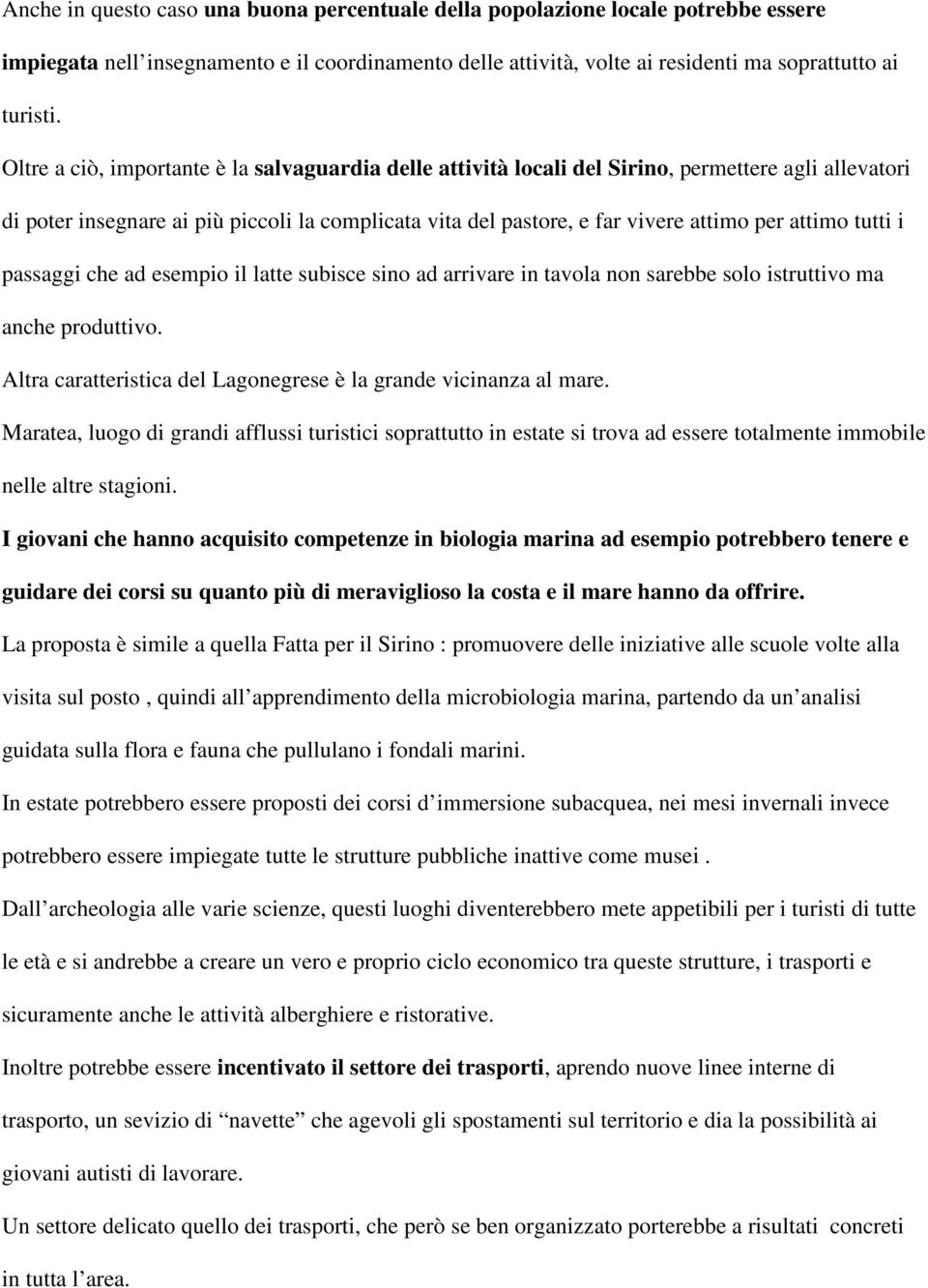 tutti i passaggi che ad esempio il latte subisce sino ad arrivare in tavola non sarebbe solo istruttivo ma anche produttivo. Altra caratteristica del Lagonegrese è la grande vicinanza al mare.