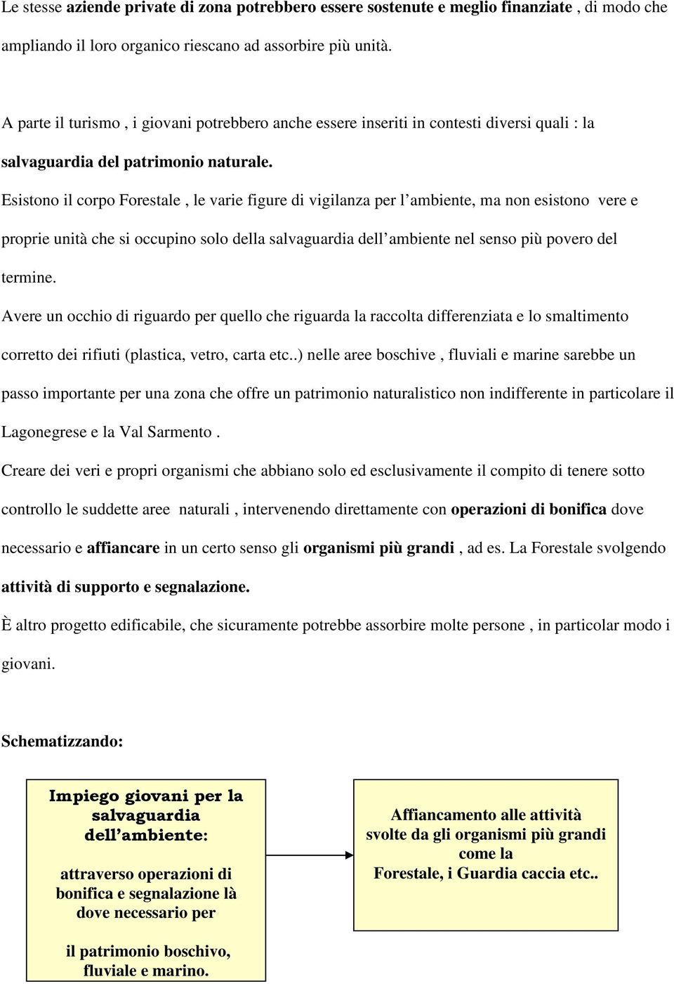 Esistono il corpo Forestale, le varie figure di vigilanza per l ambiente, ma non esistono vere e proprie unità che si occupino solo della salvaguardia dell ambiente nel senso più povero del termine.