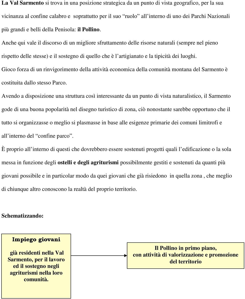 Anche qui vale il discorso di un migliore sfruttamento delle risorse naturali (sempre nel pieno rispetto delle stesse) e il sostegno di quello che è l artigianato e la tipicità dei luoghi.