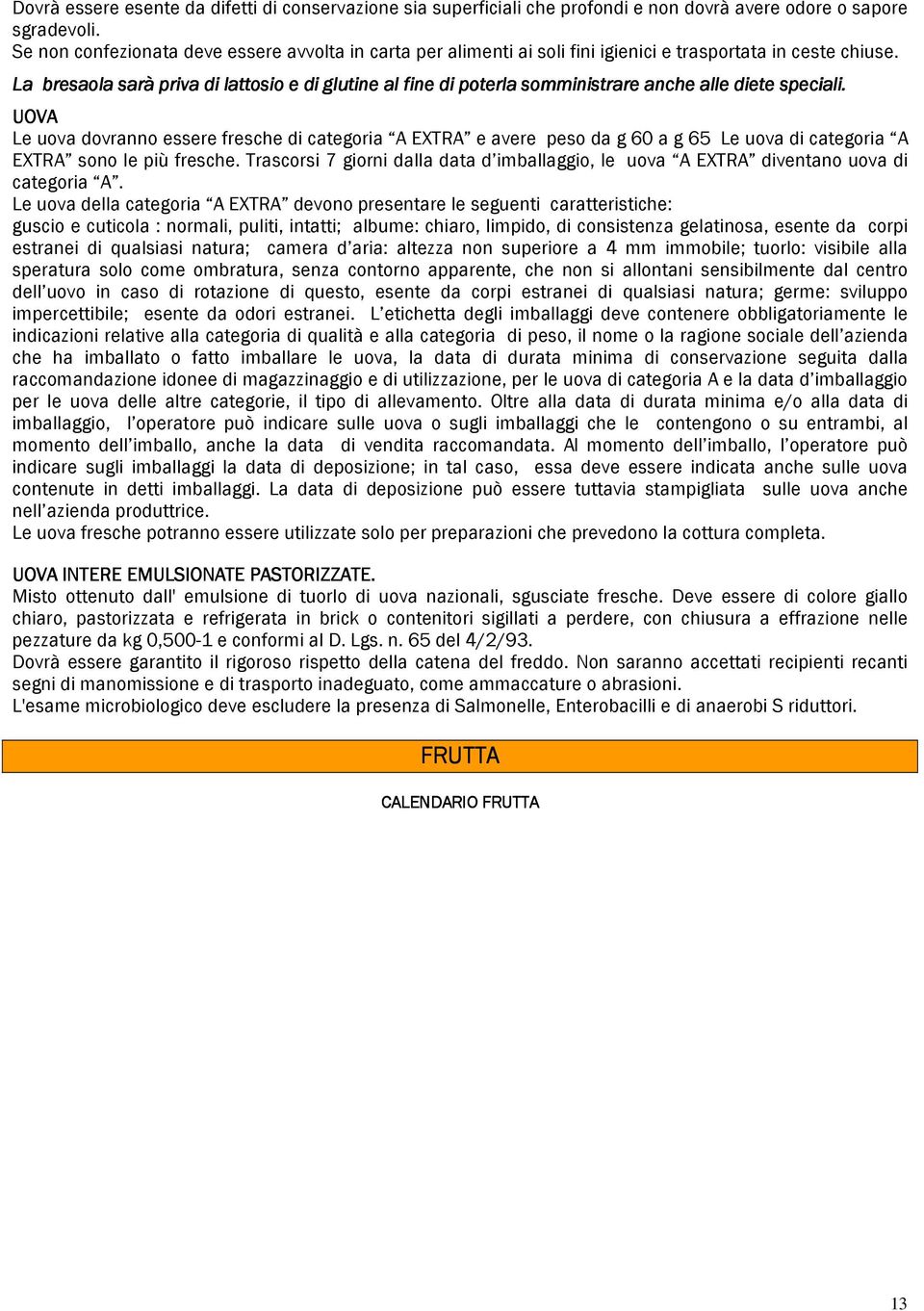 La bresaola sarà priva di lattosio e di glutine al fine di poterla somministrare anche alle diete speciali.