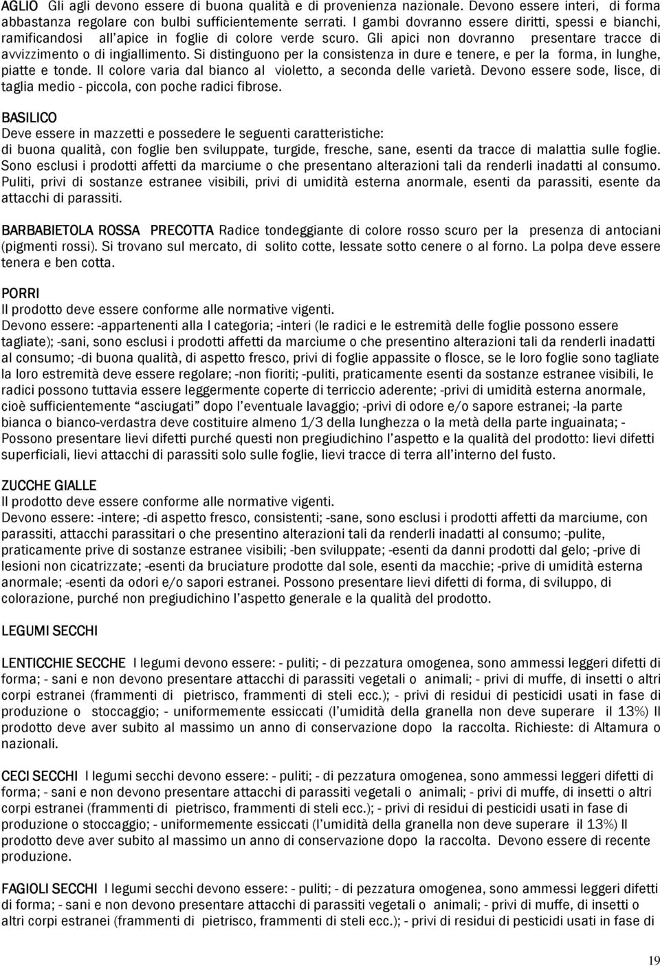 Si distinguono per la consistenza in dure e tenere, e per la forma, in lunghe, piatte e tonde. Il colore varia dal bianco al violetto, a seconda delle varietà.