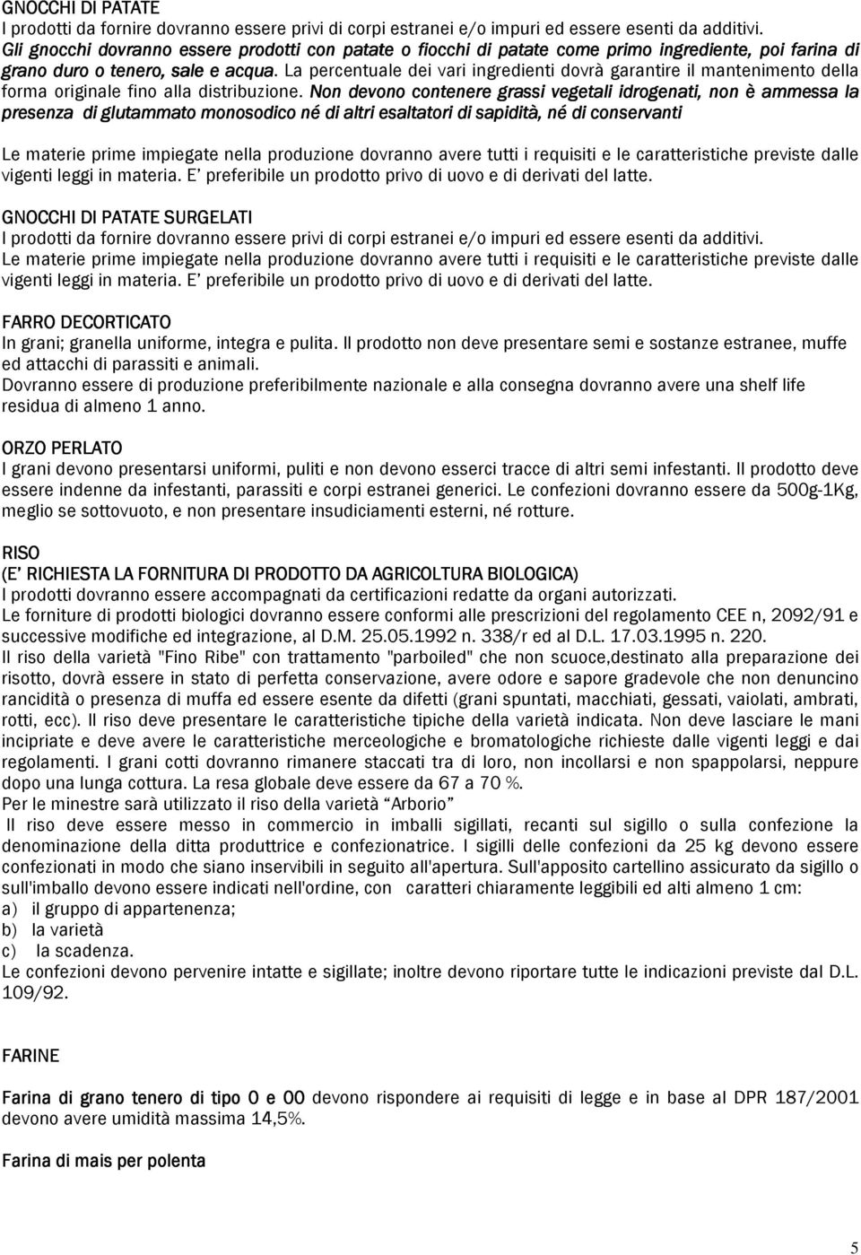 La percentuale dei vari ingredienti dovrà garantire il mantenimento della forma originale fino alla distribuzione.