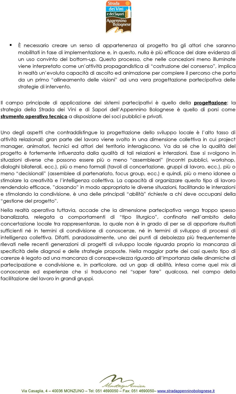 Questo processo, che nelle concezioni meno illuminate viene interpretato come un attività propagandistica di costruzione del consenso, implica in realtà un evoluta capacità di ascolto ed animazione