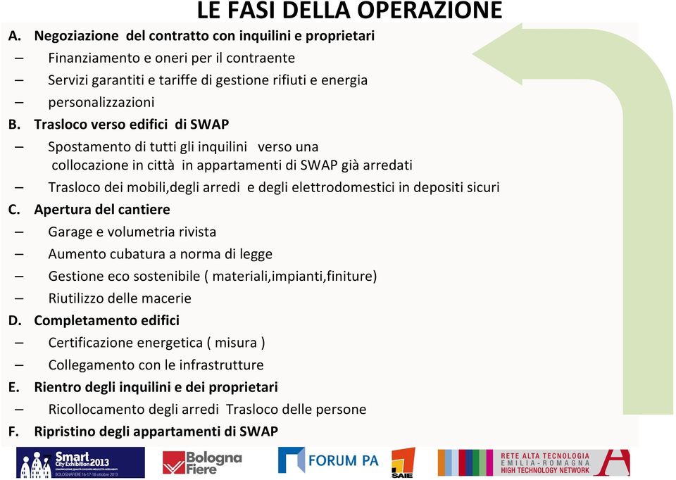 Trasloco verso edifici di SWAP Spostamento di tutti gli inquilini verso una collocazione in città in appartamenti di SWAP già arredati Trasloco dei mobili,degli arredi e degli elettrodomestici in