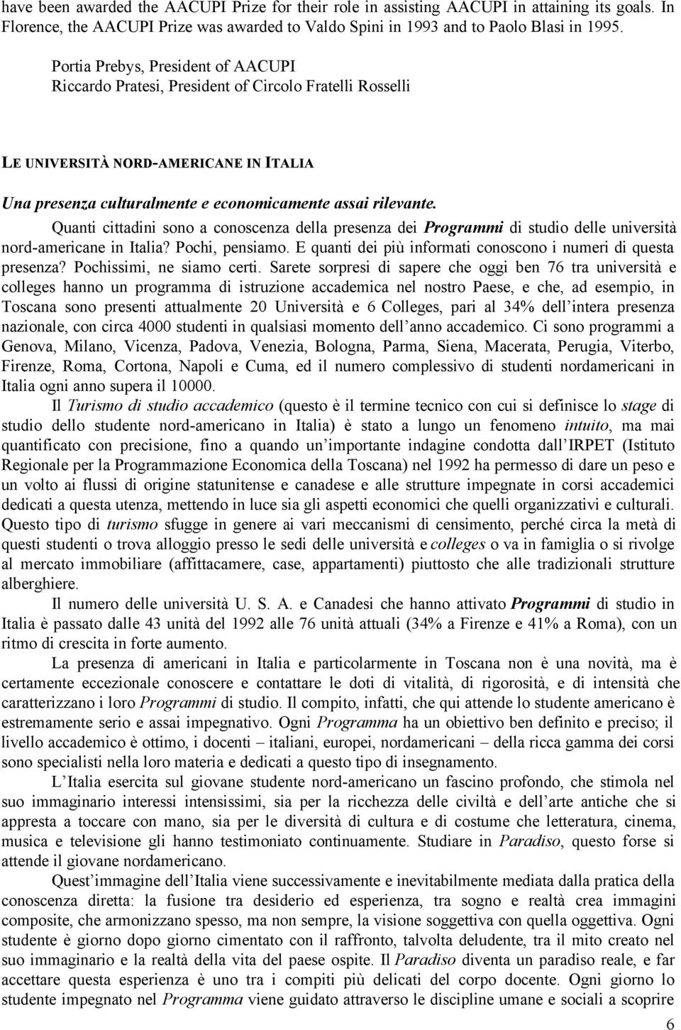 Quanti cittadini sono a conoscenza della presenza dei Programmi di studio delle università nord-americane in Italia? Pochi, pensiamo. E quanti dei più informati conoscono i numeri di questa presenza?