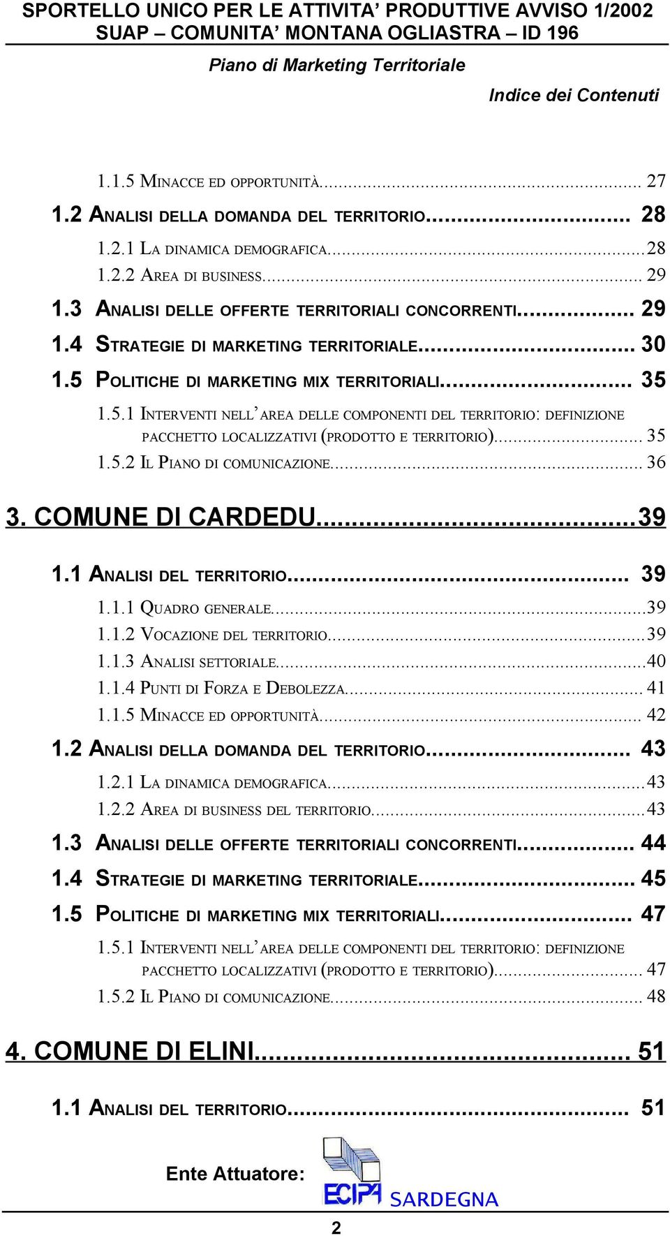 POLITICHE DI MARKETING MIX TERRITORIALI... 35 1.5.1 INTERVENTI NELL AREA DELLE COMPONENTI DEL TERRITORIO: DEFINIZIONE PACCHETTO LOCALIZZATIVI (PRODOTTO E TERRITORIO)... 35 1.5.2 IL PIANO DI COMUNICAZIONE.