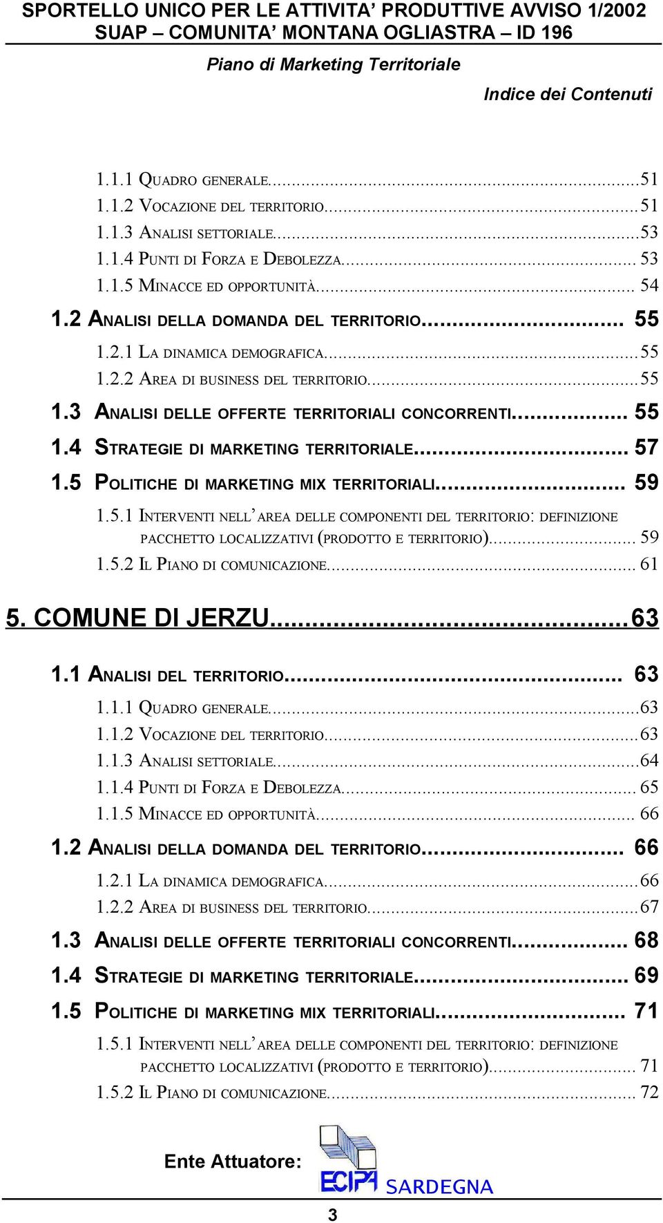 .. 57 1.5 POLITICHE DI MARKETING MIX TERRITORIALI... 59 1.5.1 INTERVENTI NELL AREA DELLE COMPONENTI DEL TERRITORIO: DEFINIZIONE PACCHETTO LOCALIZZATIVI (PRODOTTO E TERRITORIO)... 59 1.5.2 IL PIANO DI COMUNICAZIONE.