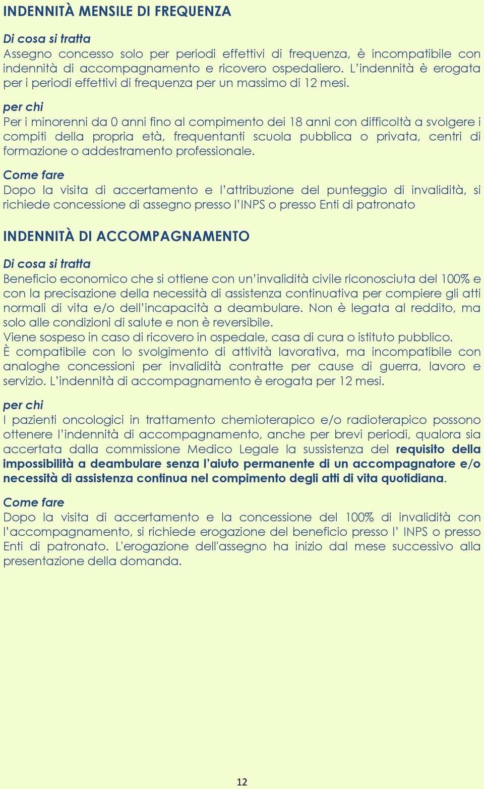 Per i minorenni da 0 anni fino al compimento dei 18 anni con difficoltà a svolgere i compiti della propria età, frequentanti scuola pubblica o privata, centri di formazione o addestramento