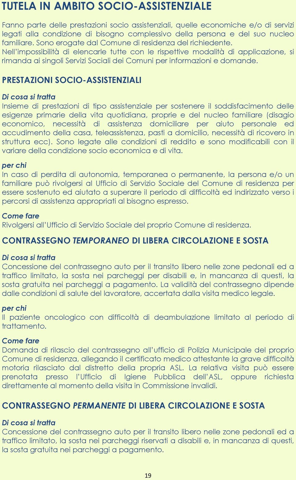 Nell impossibilità di elencarle tutte con le rispettive modalità di applicazione, si rimanda ai singoli Servizi Sociali dei Comuni per informazioni e domande.