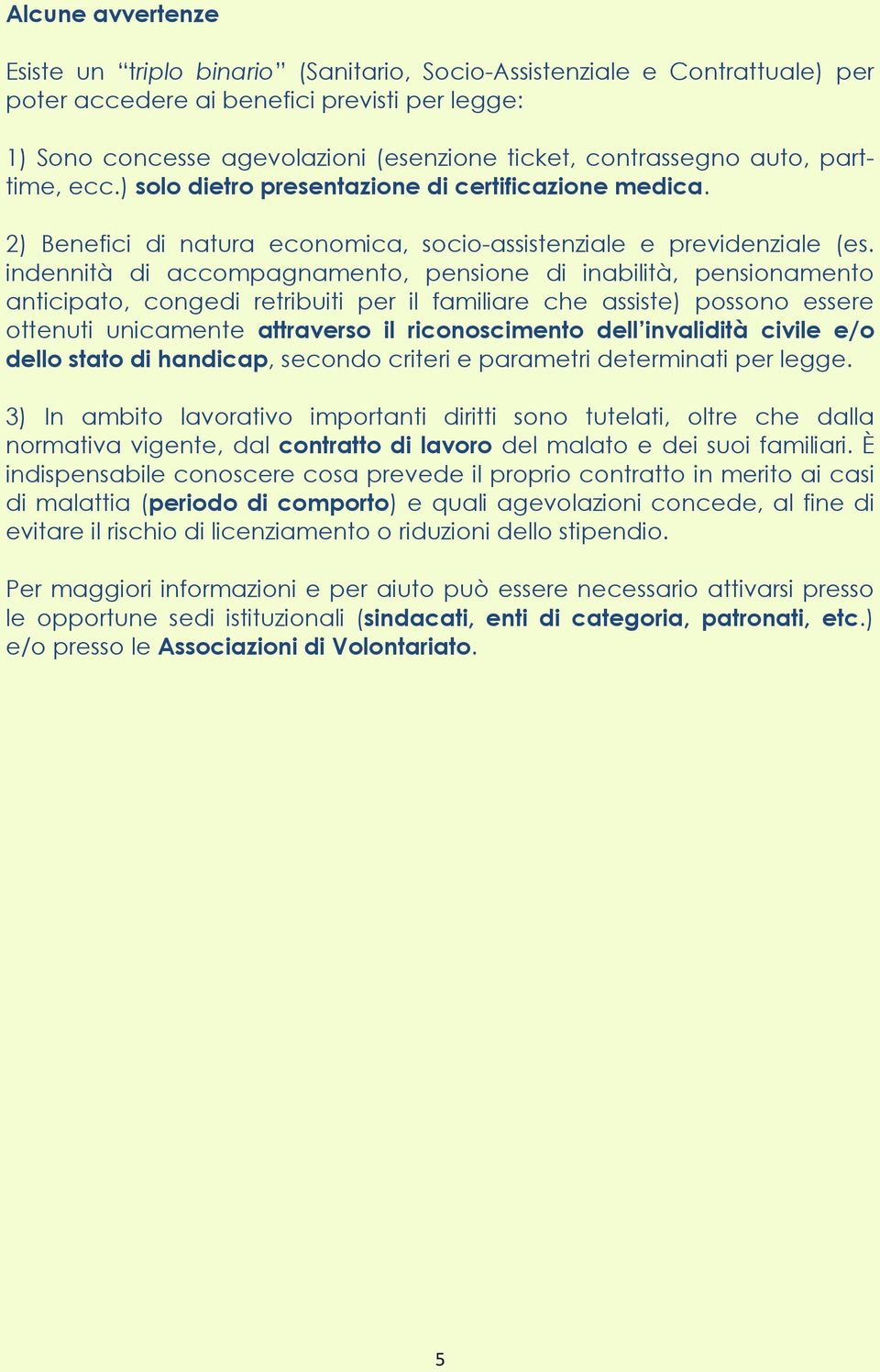 indennità di accompagnamento, pensione di inabilità, pensionamento anticipato, congedi retribuiti per il familiare che assiste) possono essere ottenuti unicamente attraverso il riconoscimento dell