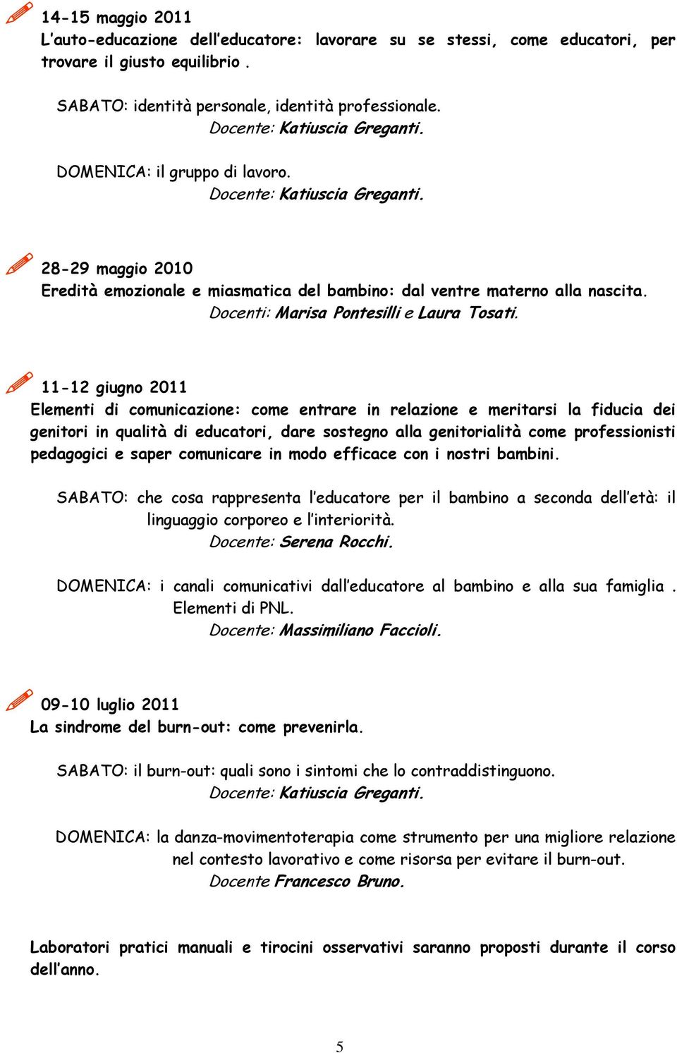 11-12 giugno 2011 Elementi di comunicazione: come entrare in relazione e meritarsi la fiducia dei genitori in qualità di educatori, dare sostegno alla genitorialità come professionisti pedagogici e