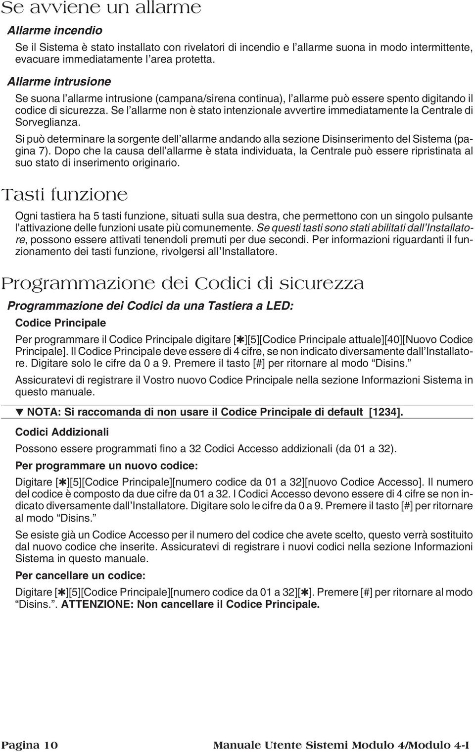 Se l allarme non è stato intenzionale avvertire immediatamente la Centrale di Sorveglianza. Si può determinare la sorgente dell allarme andando alla sezione Disinserimento del Sistema (pagina 7).