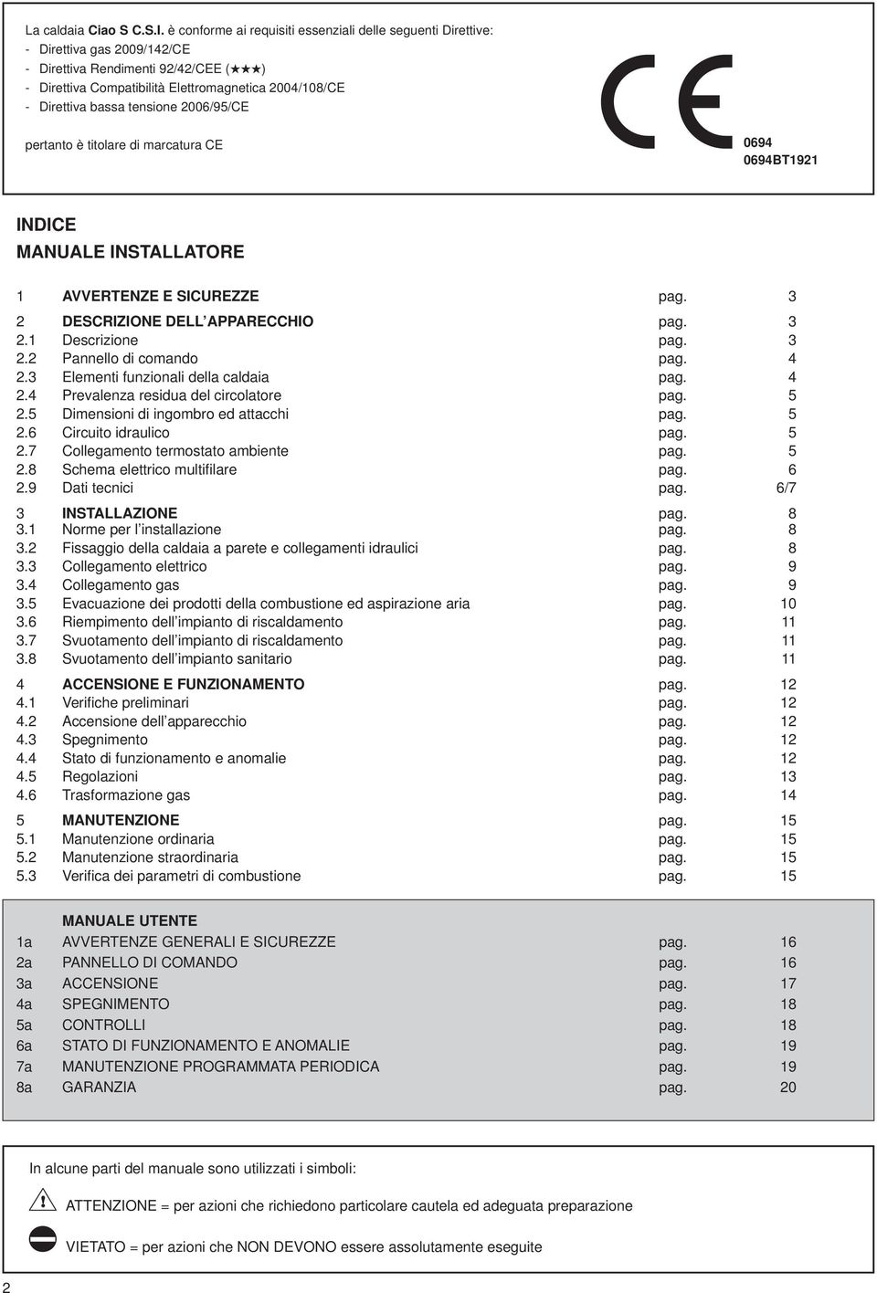 tensione 2006/95/CE pertanto è titolare di marcatura CE 0694 0694BT92 INDICE MANUALE INSTALLATORE AVVERTENZE E SICUREZZE pag. 3 2 DESCRIZIONE DELL APPARECCHIO pag. 3 2. Descrizione pag. 3 2.2 Pannello di comando pag.